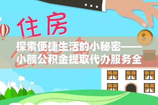 肃宁探索便捷生活的小秘密——小额公积金提取代办服务全解析
