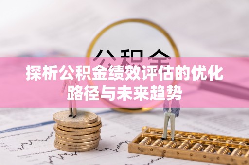 肃宁探析公积金绩效评估的优化路径与未来趋势
