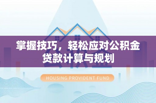 肃宁掌握技巧，轻松应对公积金贷款计算与规划