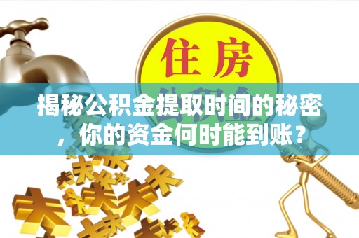 肃宁揭秘公积金提取时间的秘密，你的资金何时能到账？