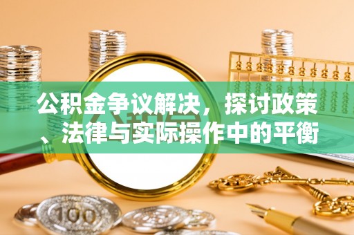 肃宁公积金争议解决，探讨政策、法律与实际操作中的平衡之道