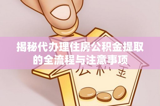 肃宁揭秘代办理住房公积金提取的全流程与注意事项