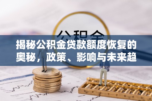 肃宁揭秘公积金贷款额度恢复的奥秘，政策、影响与未来趋势