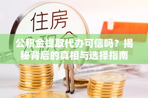 肃宁公积金提取代办可信吗？揭秘背后的真相与选择指南
