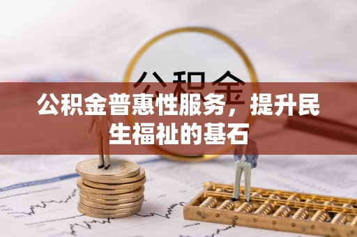 肃宁公积金普惠性服务，提升民生福祉的基石