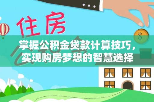 肃宁掌握公积金贷款计算技巧，实现购房梦想的智慧选择