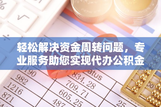 肃宁轻松解决资金周转问题，专业服务助您实现代办公积金提取