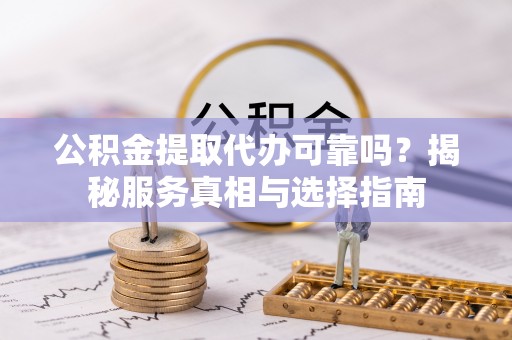 肃宁公积金提取代办可靠吗？揭秘服务真相与选择指南
