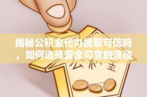 肃宁揭秘公积金代办提取可信吗，如何选择安全可靠的途径
