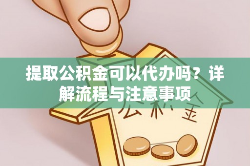 肃宁提取公积金可以代办吗？详解流程与注意事项