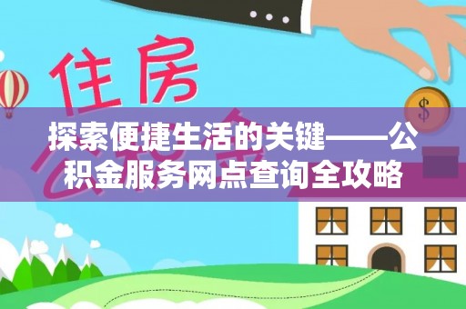 肃宁探索便捷生活的关键——公积金服务网点查询全攻略