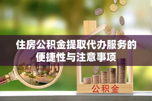 肃宁住房公积金提取代办服务的便捷性与注意事项