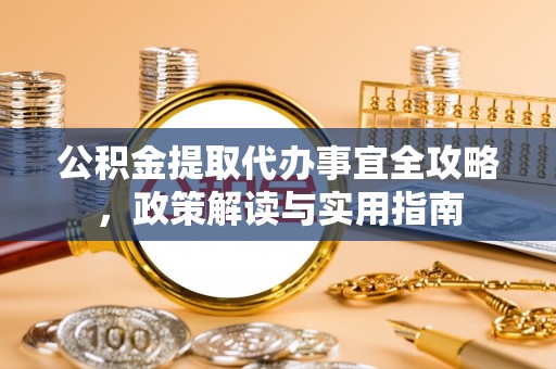 肃宁公积金提取代办事宜全攻略，政策解读与实用指南