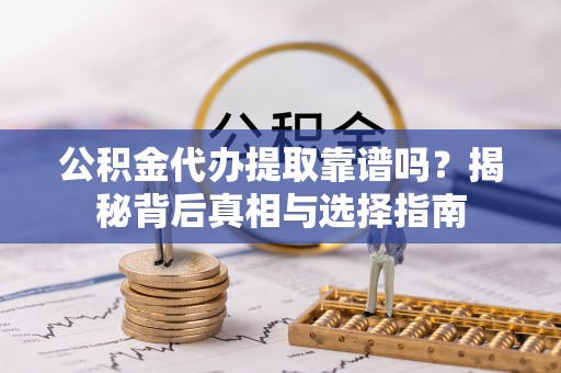肃宁公积金代办提取靠谱吗？揭秘背后真相与选择指南