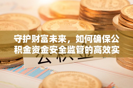 肃宁守护财富未来，如何确保公积金资金安全监管的高效实施