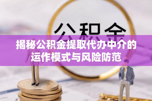 肃宁揭秘公积金提取代办中介的运作模式与风险防范