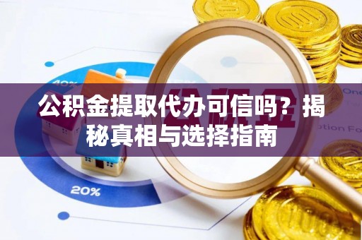 肃宁公积金提取代办可信吗？揭秘真相与选择指南