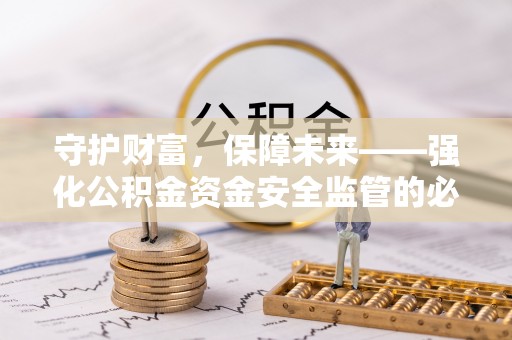 肃宁守护财富，保障未来——强化公积金资金安全监管的必要性