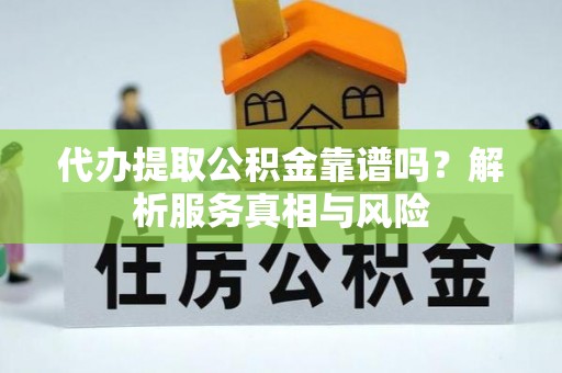 肃宁代办提取公积金靠谱吗？解析服务真相与风险