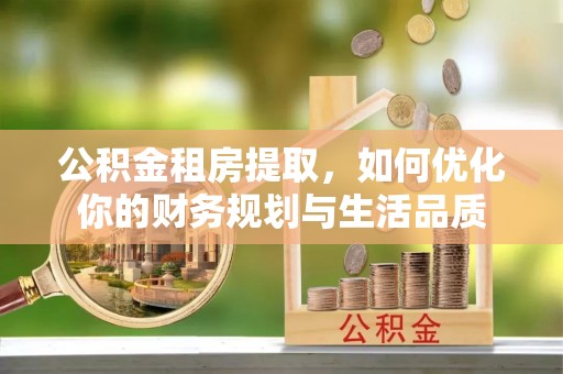 肃宁公积金租房提取，如何优化你的财务规划与生活品质
