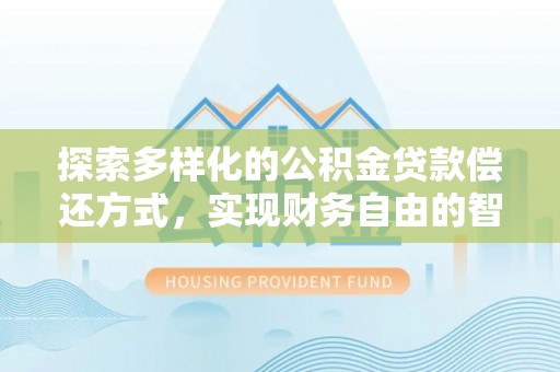 肃宁探索多样化的公积金贷款偿还方式，实现财务自由的智慧选择