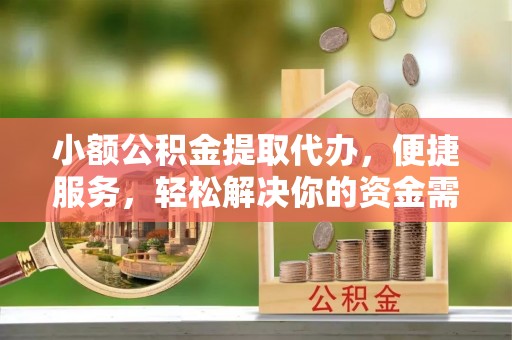 肃宁小额公积金提取代办，便捷服务，轻松解决你的资金需求