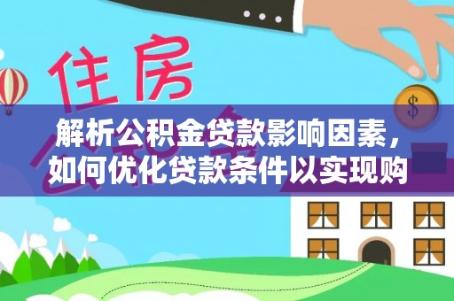 肃宁解析公积金贷款影响因素，如何优化贷款条件以实现购房梦想