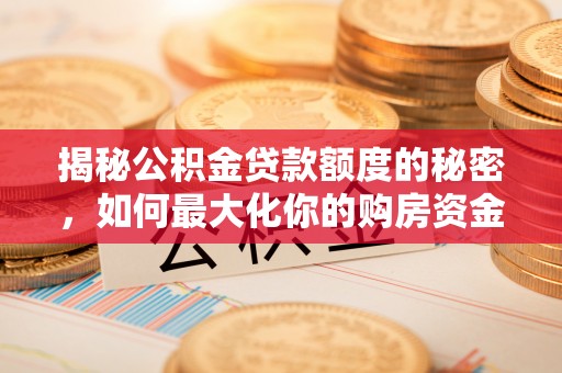 肃宁揭秘公积金贷款额度的秘密，如何最大化你的购房资金
