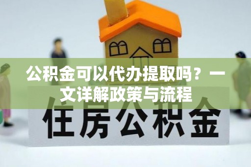 肃宁公积金可以代办提取吗？一文详解政策与流程