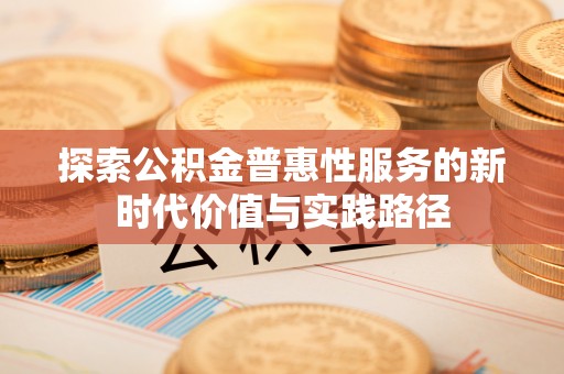肃宁探索公积金普惠性服务的新时代价值与实践路径