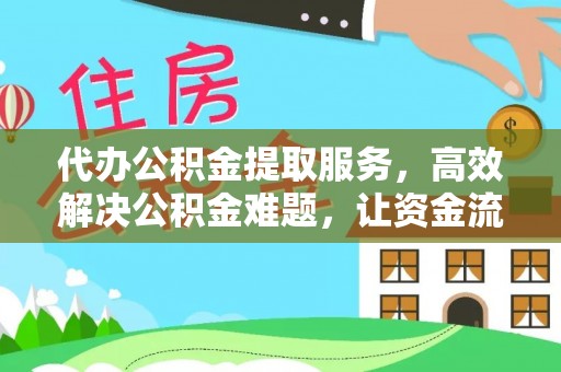 肃宁代办公积金提取服务，高效解决公积金难题，让资金流动更自由