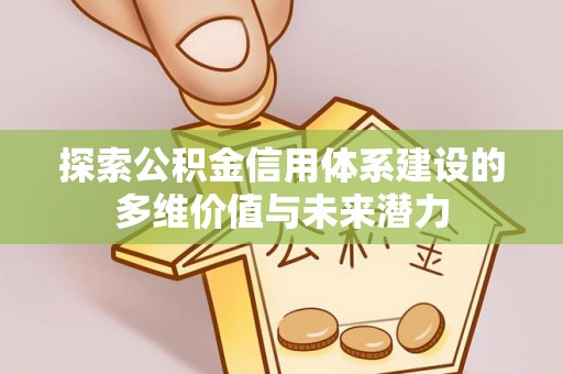肃宁探索公积金信用体系建设的多维价值与未来潜力