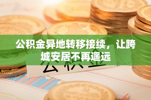 肃宁公积金异地转移接续，让跨城安居不再遥远