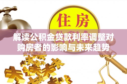 肃宁解读公积金贷款利率调整对购房者的影响与未来趋势