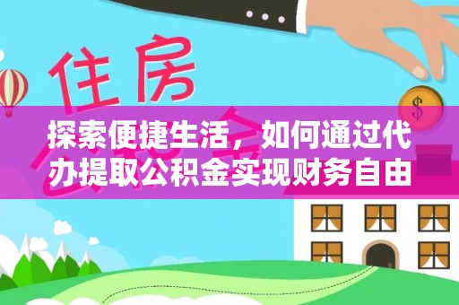 肃宁探索便捷生活，如何通过代办提取公积金实现财务自由