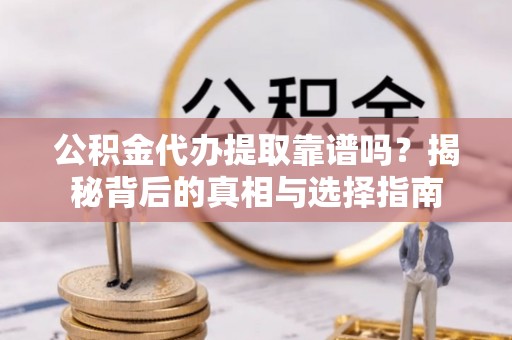 肃宁公积金代办提取靠谱吗？揭秘背后的真相与选择指南