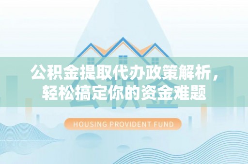 肃宁公积金提取代办政策解析，轻松搞定你的资金难题