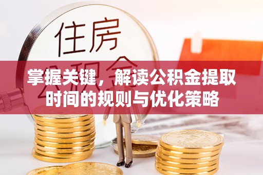 肃宁掌握关键，解读公积金提取时间的规则与优化策略