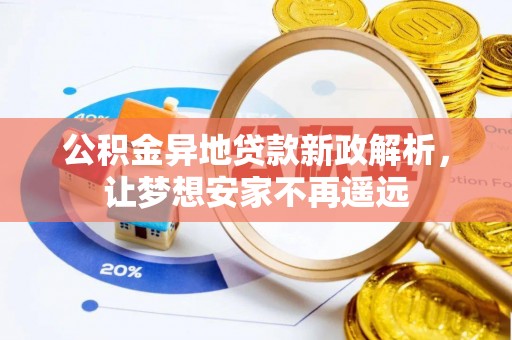 肃宁公积金异地贷款新政解析，让梦想安家不再遥远
