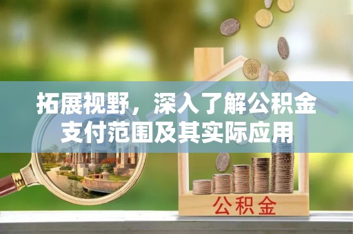 肃宁拓展视野，深入了解公积金支付范围及其实际应用