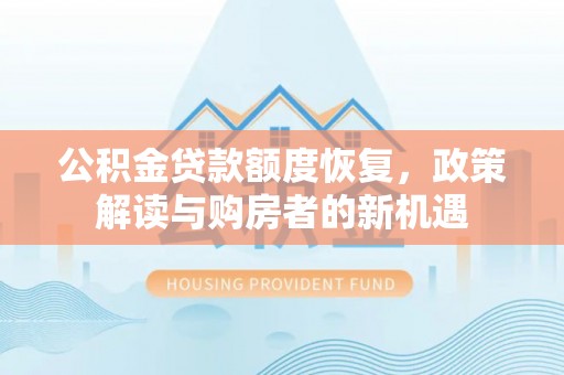 肃宁公积金贷款额度恢复，政策解读与购房者的新机遇