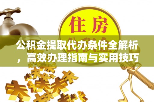 肃宁公积金提取代办条件全解析，高效办理指南与实用技巧