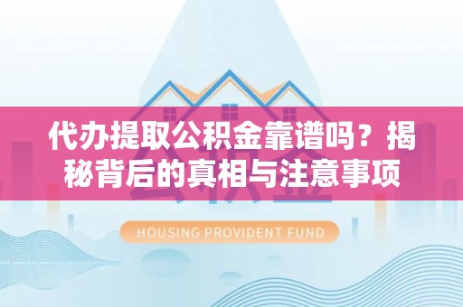 肃宁代办提取公积金靠谱吗？揭秘背后的真相与注意事项