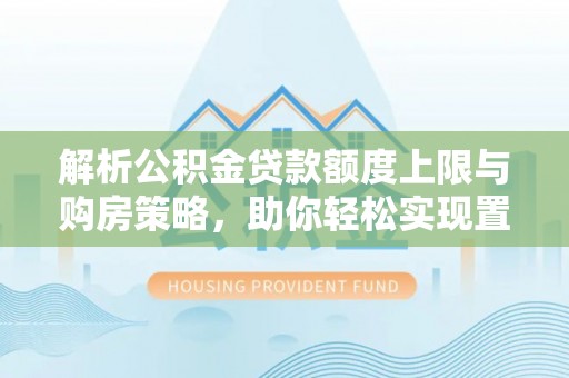 肃宁解析公积金贷款额度上限与购房策略，助你轻松实现置业梦想