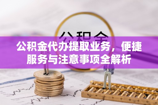 肃宁公积金代办提取业务，便捷服务与注意事项全解析