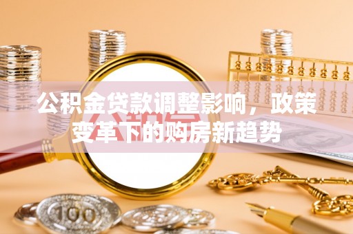 肃宁公积金贷款调整影响，政策变革下的购房新趋势