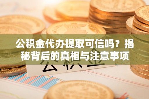 肃宁公积金代办提取可信吗？揭秘背后的真相与注意事项