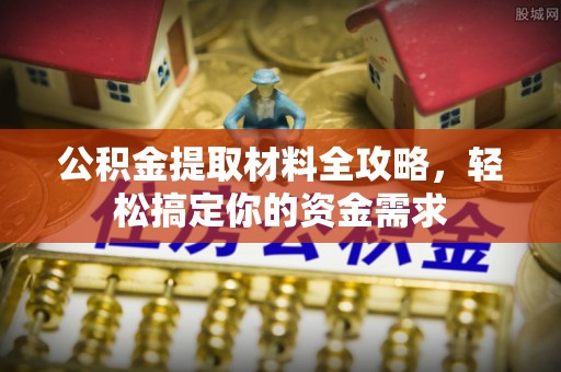 肃宁公积金提取材料全攻略，轻松搞定你的资金需求