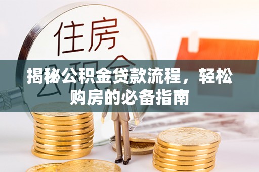 肃宁揭秘公积金贷款流程，轻松购房的必备指南