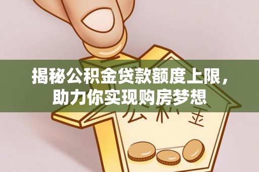 肃宁揭秘公积金贷款额度上限，助力你实现购房梦想